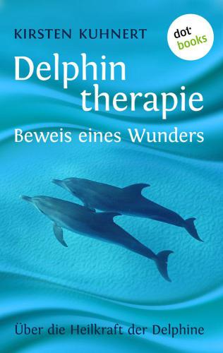 Delphintherapie - Beweis eines Wunders Über die Heilkraft der Delphine