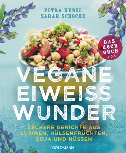 Vegane Eiweißwunder - Das Kochbuch Leckere Gerichte aus Lupinen, Hülsenfrüchten, Soja und Nüssen