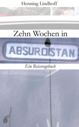 Zehn Wochen in Absurdistan: Ein Reisetagebuch