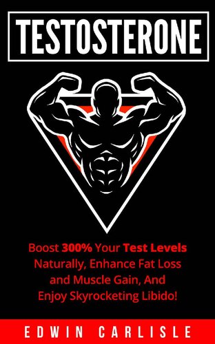 Testosterone: Boost 300% Your Test Levels Naturally, Enhance Fat Loss and Muscle Gain, And Enjoy Skyrocketing Libido!