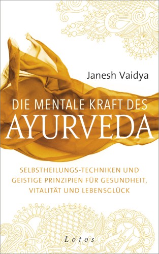 Die mentale Kraft des Ayurveda Selbstheilungs-Techniken und geistige Prinzipien für Gesundheit, Vitalität und Lebensglück