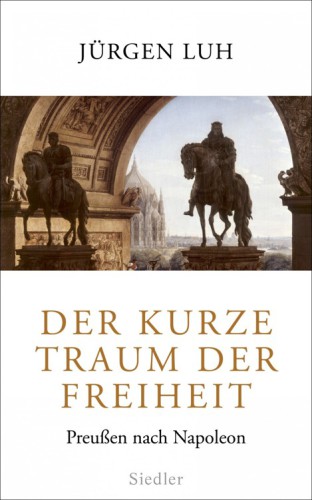 Der kurze Traum der Freiheit: Preussen nach Napoleon