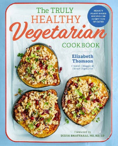 The Truly Healthy Vegetarian Cookbook: Hearty Plant-Based Recipes for Every Type of Eater