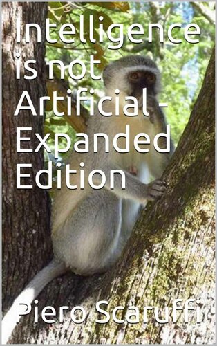 Intelligence is not Artificial - Expanded Edition: A History of Artificial Intelligence and Why the Singularity is not Coming any Time Soon