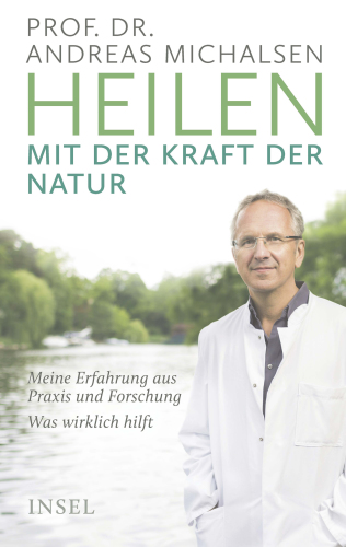 Heilen mit der Kraft der Natur Meine Erfahrung aus Praxis und Forschung - was wirklich hilft