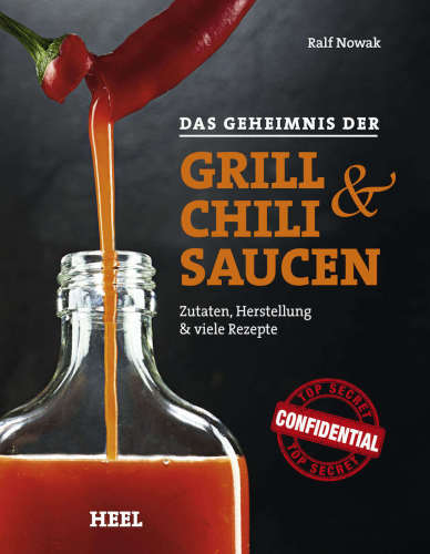 Das Geheimnis der Grill: & Chilisaucen: Zutaten, Herstellung & viele Rezepte