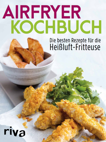 Das Airfryer-Kochbuch: Die besten Rezepte fuer die Heissluft-Fritteuse