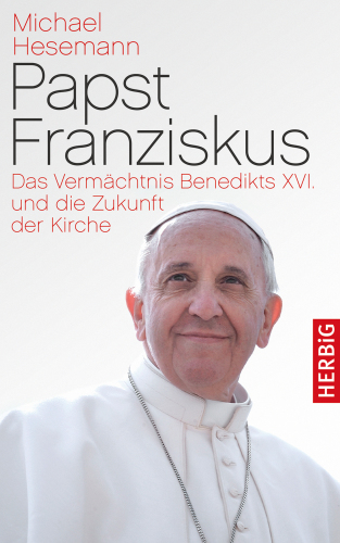 Papst Franziskus das Vermächtnis Benedikts XVI. und die Zukunft der Kirche