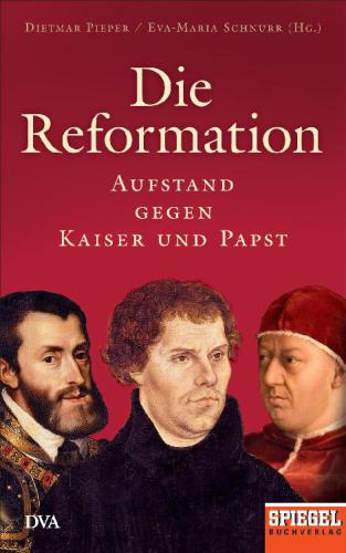 Die Reformation Aufstand gegen Kaiser und Papst - Ein SPIEGEL-Buch