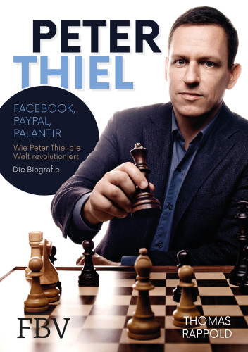 Peter Thiel Facebook, PayPal, Palantir - Wie Peter Thiel die Welt revolutioniert - Die Biografie