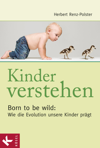 Kinder verstehen Born to be wild: Wie die Evolution unsere Kinder prägt - Mit einem Vorwort von Remo Largo