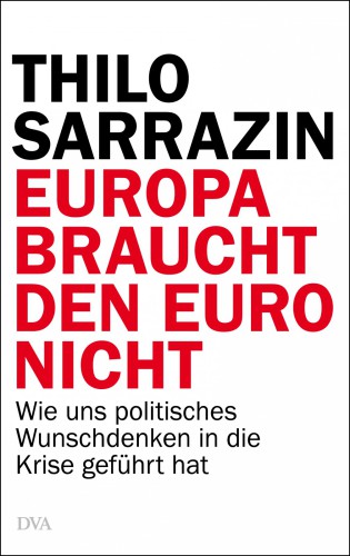Europa braucht den Euro nicht wie uns politisches Wunschdenken in die Krise geführt hat