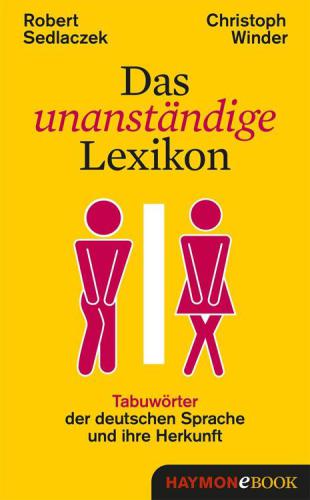 Das unanständige Lexikon Tabuwörter der deutschen Sprache und ihre Herkunft
