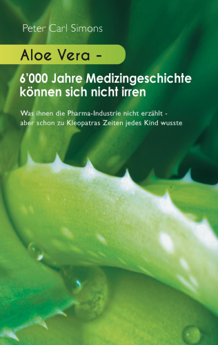 Aloe Vera - 6'000 Jahre Medizingeschichte können sich nicht irren Was ihnen die Pharma-Industrie nicht erzählt - aber schon zu Kleopatras Zeiten jedes Kind wusste