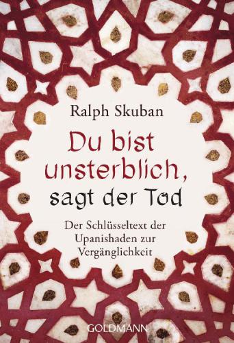 Du bist unsterblich, sagt der Tod Der Schlüsseltext der Upanishaden zur Vergänglichkeit