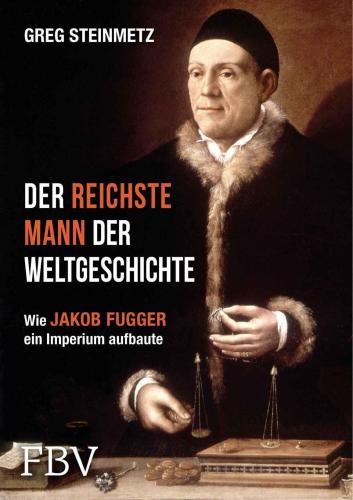 Der reichste Mann der Weltgeschichte Leben und Werk des Jakob Fugger