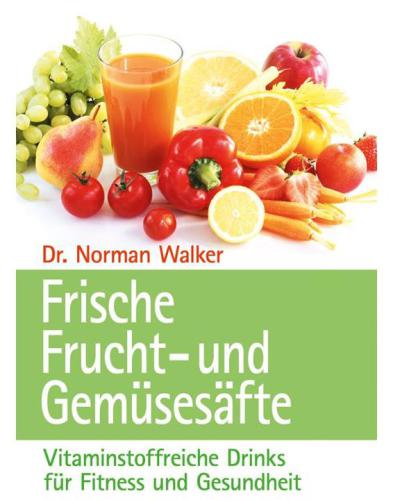Frische Frucht: und Gemüsesäfte: Vitalstoffreiche Drinks für Fitneß und Gesundheit