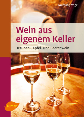Wein aus eigenem Keller: Trauben-, Apfel: und Beerenwein