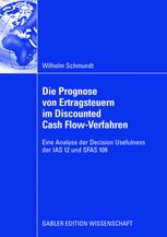 Die Prognose von Ertragsteuern im Discounted Cash Flow-Verfahren: Eine Analyse der Decision Usefulness der IAS 12 und SFAS 109