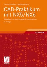 CAD-Praktikum mit NX5/NX6: Modellieren mit durchgängigen Projektbeispielen