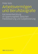 Arbeitsvermögen und Berufsbiografie: Karriereentwicklung im Spannungsfeld zwischen Flexibilisierung und Subjektivierung