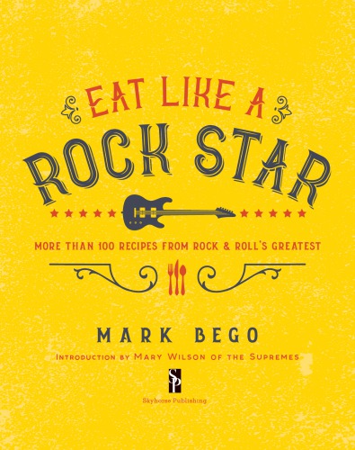 Eat like a rock star: more than 100 recipes from rock n' roll's greatest