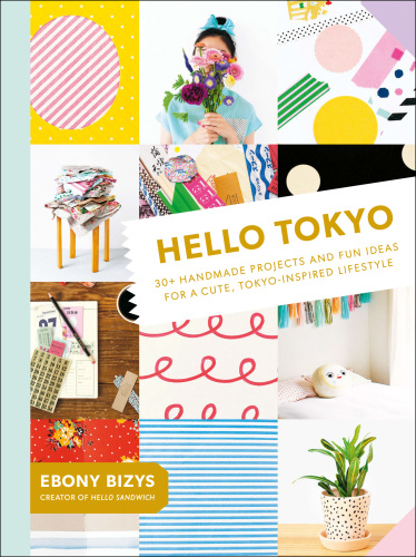Hello Tokyo: 30+ handmade projects and fun ideas for a cute, Tokyo-inspired lifestyle