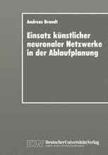 Einsatz künstlicher neuronaler Netzwerke in der Ablaufplanung: Dissertation zur Erlangung des Grades eines Doktors der Wirtschaftswissenschaft der Rechts- und Wirtschaftswissenschaftlichen Fakultät der Universität Bayreuth