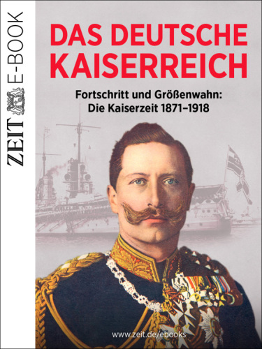 Das Deutsche Kaiserreich - Fortschritt und Größenwahn Ein ZEIT Geschichte E-Book