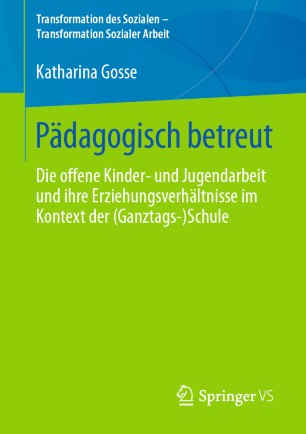 Pädagogisch betreut: Die offene Kinder‐ und Jugendarbeit und ihre Erziehungsverhältnisse im Kontext der (Ganztags‐)Schule