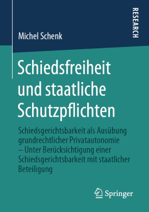 Schiedsfreiheit und staatliche Schutzpflichten: Schiedsgerichtsbarkeit als Ausübung grundrechtlicher Privatautonomie – Unter Berücksichtigung einer Schiedsgerichtsbarkeit mit staatlicher Beteiligung