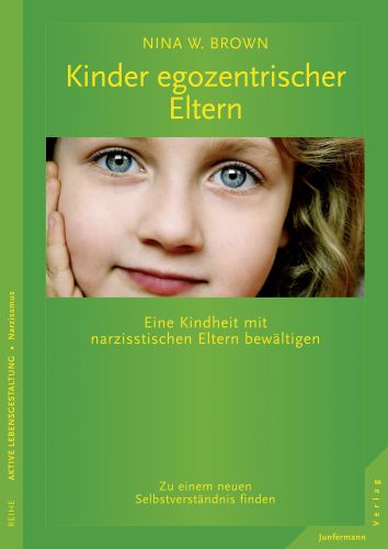 Kinder egozentrischer Eltern Eine Kindheit mit narzisstischen Eltern bewältigen. Zu einem neuen Selbstverständnis finden