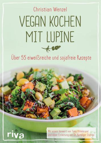 Vegan kochen mit Lupine: Über 55 eiweißreiche und sojafreie Rezepte