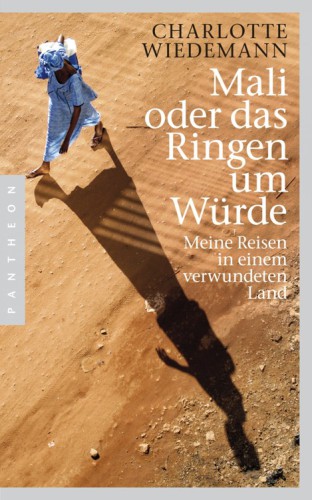 Mali oder das Ringen um Würde Meine Reisen in einem verwundeten Land