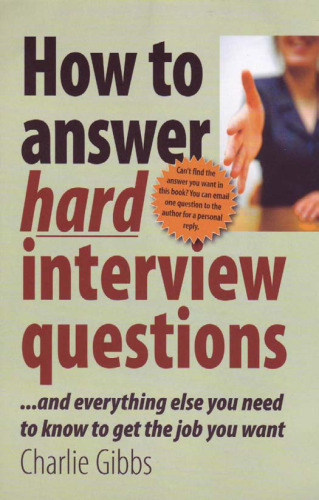 How to Answer Hard Interview Questions - And everything else you need to know to get the job you want