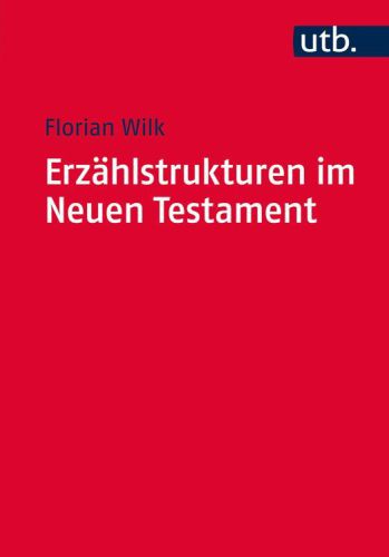 Erzählstrukturen im Neuen Testament: Methodik und Relevanz der Gliederung narrativer Texte (Utb M)