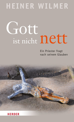 Gott ist nicht nett: ein Priester fragt nach seinem Glauben