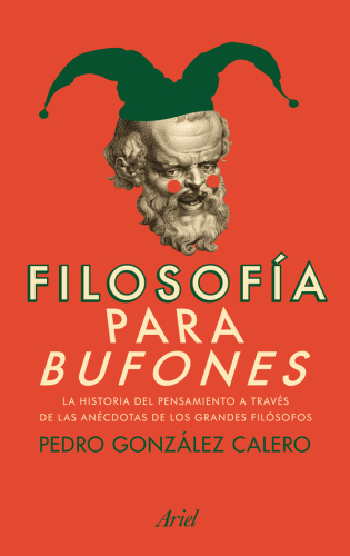 Filosofía para bufones: La historia del pensamiento a través de las anécdotas de los grandes filósofos