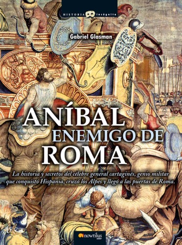 Aníbal, enemigo de Roma: la historia y secretos del célebre general cartaginés, genio militar que conquistó Hispania, cruzó los Alpes y llegó a las puertas de Roma