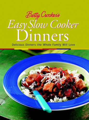Betty Crocker's Easy Slow Cooker Dinners: Delicious Dinners the Whole Family Will Love