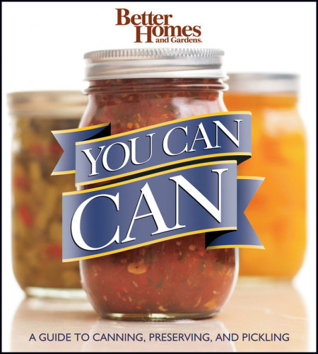 Better homes and gardens you can can: [a guide to canning, preserving, and pickling]