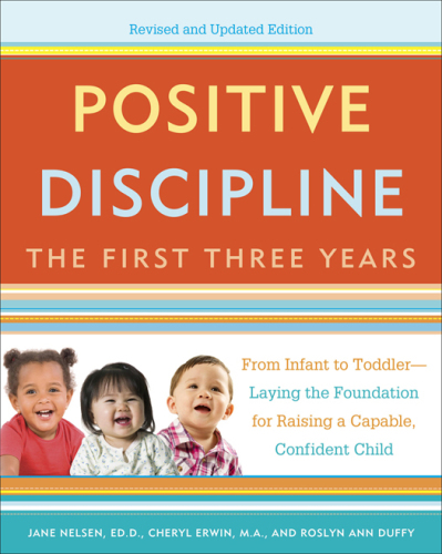 Positive discipline: the first three years: from infant to toddler-- laying the foundation for raising a capable, confident child