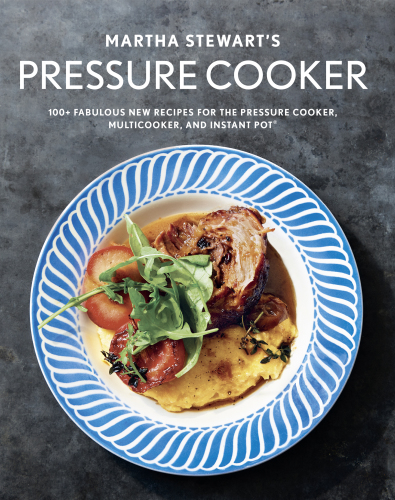 Martha Stewart's pressure cooker: 100+ recipes for fast flavor