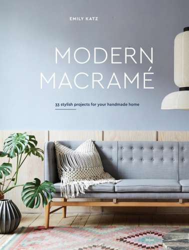 Modern Macramé: 33 Projects for Crafting Your Handmade Home