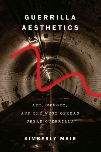 Guerrilla aesthetics: art, memory, and the West German urban guerrilla