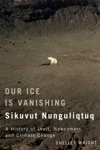 Our ice is vanishing: sikuvut nunguliqtuq: a history of inuit, newcomers and climate change
