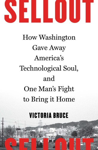 Sellout: how washington gave away America's technological soul, and one man's fight to bring it home