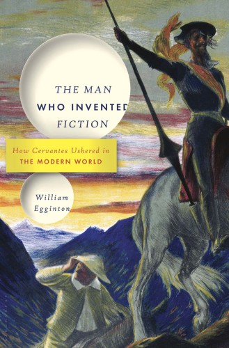 The Man Who Invented Fiction: How Cervantes Ushered in the Modern World