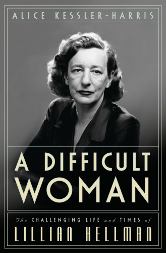 A difficult woman: the challenging life and times of Lillian Hellman
