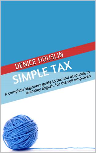 Simple Tax: A Guide to Tax and Accounts, in Everyday English, for the Self Employed